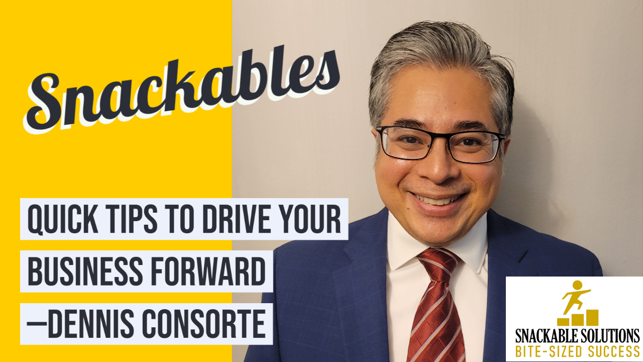 Snackables - quick tips to drive your business forward - Dennis Consorte